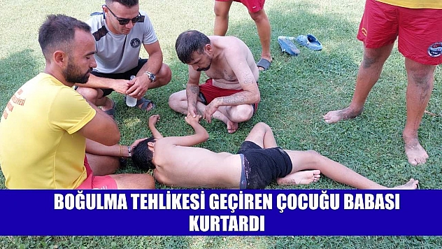Boğulma tehlikesi geçiren çocuğu babası kurtardı