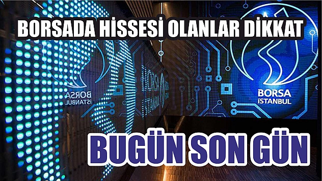 Borsa İstanbul'da hissesi olanlar dikkat Bugün son gün