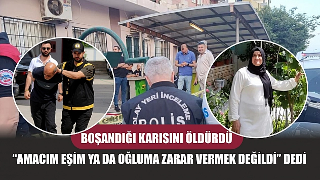 Boşandığı karısını öldürdü, 'Amacım eşim ya da oğluma zarar vermek değildi' dedi