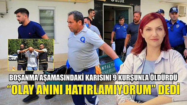 Boşanma aşamasındaki karısını 9 kurşunla öldürdü, 'Olay anını hatırlamıyorum' dedi