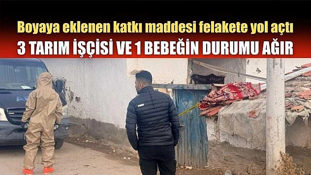 Boyaya eklenen katkı maddesi felakete yol açtı: 3 tarım işçisi ve 1 bebeğin durumu ağır