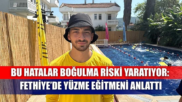 Bu Hatalar Boğulma Riski Yaratıyor: Fethiye'de Yüzme Eğitmeni Anlattı