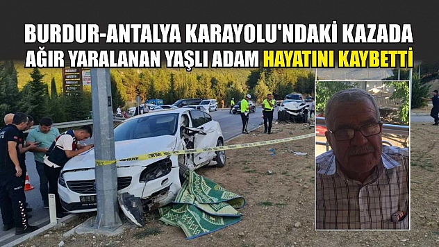 Burdur-Antalya Karayolu'ndaki kazada ağır yaralanan yaşlı adam hayatını kaybetti