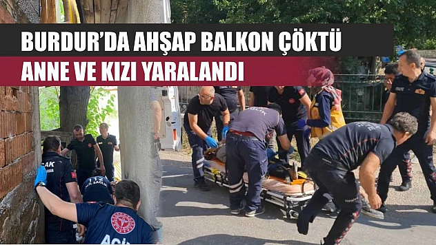 Burdur'da ahşap balkon çöktü: Anne ve kızı yaralandı