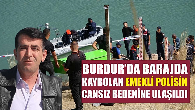 Burdur'da barajda kaybolan emekli polisin cansız bedenine ulaşıldı