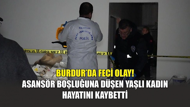 Burdur'da feci olay! Asansör boşluğuna düşen yaşlı kadın hayatını kaybetti