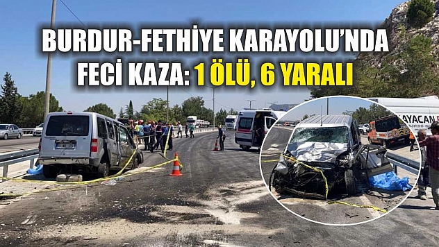 Burdur-Fethiye Karayolu'nda Feci Kaza: 1 Ölü, 6 Yaralı