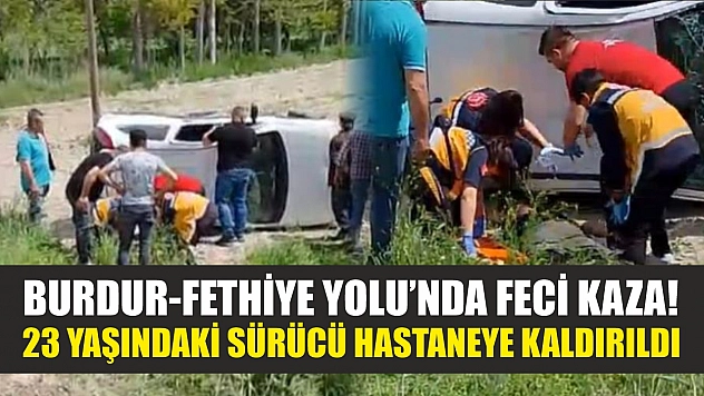 Burdur-Fethiye Yolu'nda feci kaza! 23 yaşındaki sürücü hastaneye kaldırıldı