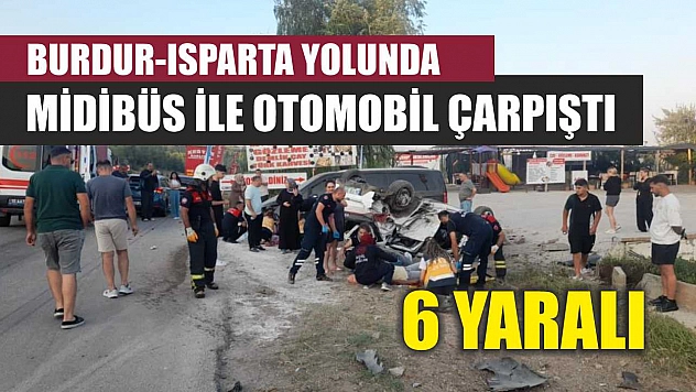 Burdur-Isparta Yolunda Midibüs ile Otomobil Çarpıştı: 6 Yaralı