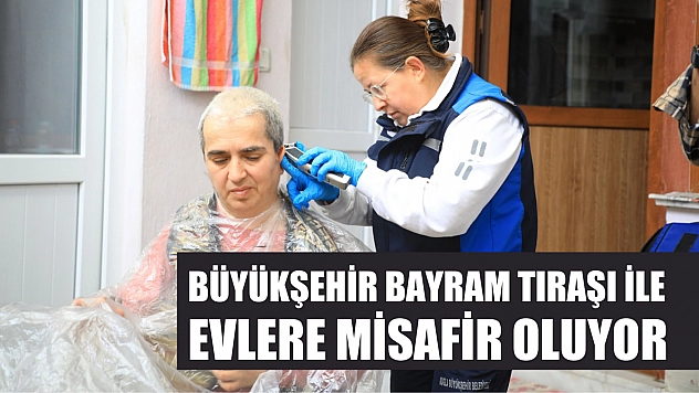 Büyükşehir bayram tıraşı ile evlere misafir oluyor