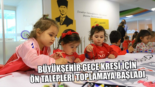 Büyükşehir Gece Kreşi İçin Ön Talepleri Toplamaya Başladı