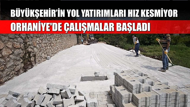Büyükşehir'in yol yatırımları hız kesmiyor: Orhaniye'de çalışmalar başladı