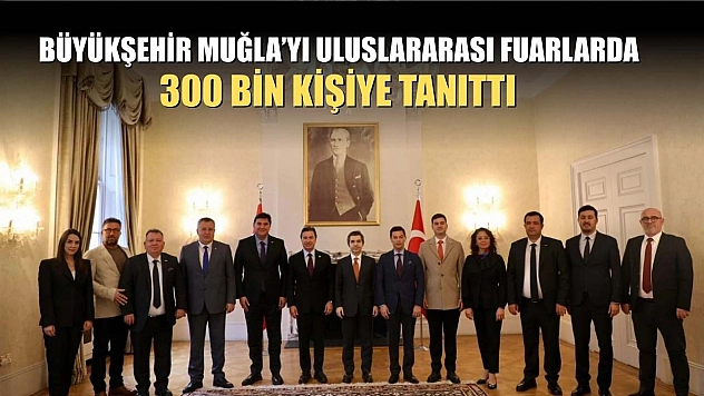 Büyükşehir Muğla'yı Uluslararası Fuarlarda 300 bin kişiye tanıttı
