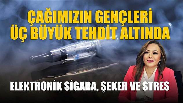 'Çağımızın gençleri üç büyük tehdit altında elektronik sigara, şeker ve stres'