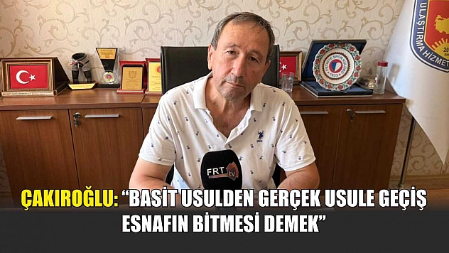 Çakıroğlu: 'Basit usulden gerçek usule geçiş esnafın bitmesi demek'