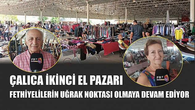 Çalıca İkinci El Pazarı, Fethiyelilerin Uğrak Noktası Olmaya Devam Ediyor