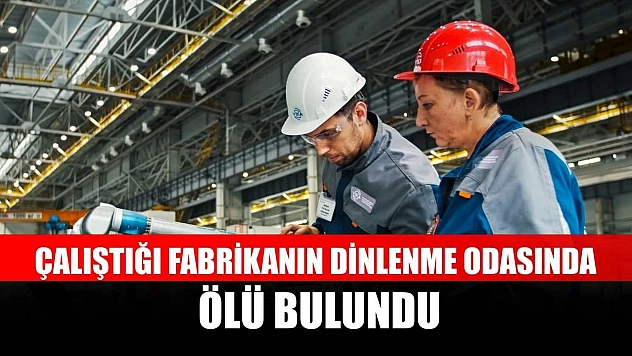 Çalıştığı fabrikanın dinlenme odasında ölü bulundu