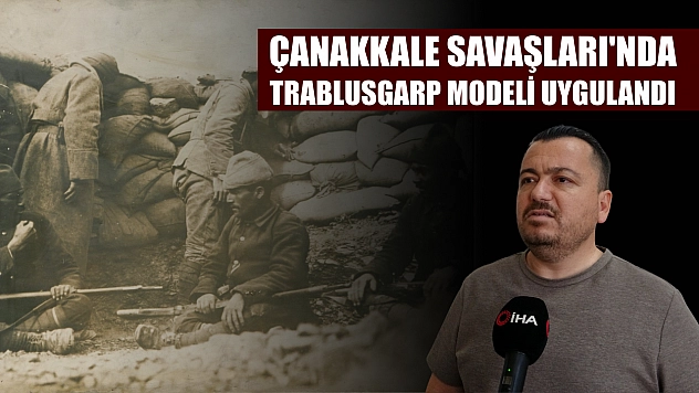 Çanakkale Savaşları'nda Trablusgarp modeli uygulandı