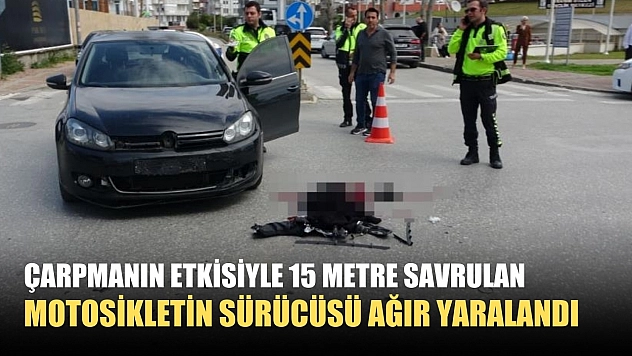 Çarpmanın etkisiyle 15 metre savrulan motosikletin sürücüsü ağır yaralandı