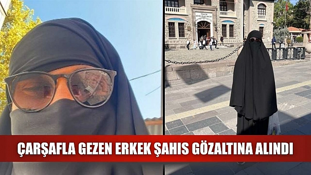 Çarşafla gezen erkek şahıs gözaltına alındı