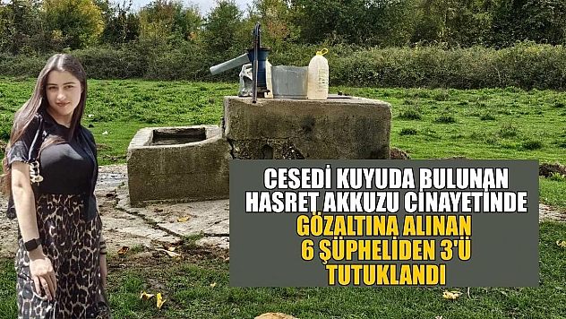 Cesedi kuyuda bulunan Hasret Akkuzu cinayetinde gözaltına alınan 6 şüpheliden 3'ü tutuklandı