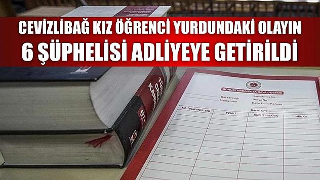 Cevizlibağ kız öğrenci yurdundaki olayın 6 şüphelisi adliyeye getirildi