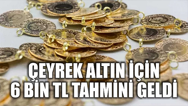 Çeyrek altın için 6 bin TL tahmini geldi