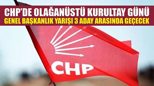 CHP'de Olağanüstü Kurultay Günü: Genel Başkanlık Yarışı 3 Aday Arasında Geçecek