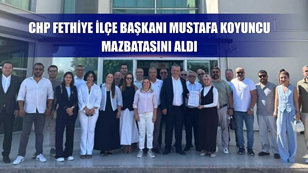 CHP Fethiye İlçe Başkanı Mustafa Koyuncu mazbatasını aldı