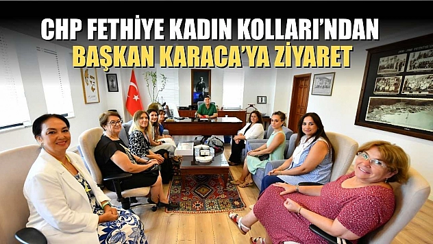 CHP Fethiye Kadın Kolları'ndan Başkan Karaca'ya Ziyaret