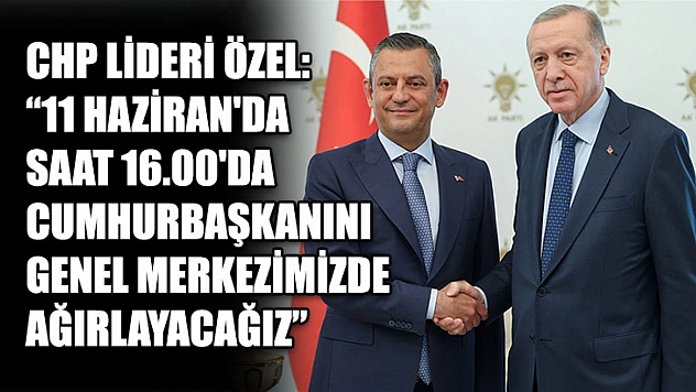CHP lideri Özel: '11 Haziran'da saat 16.00'da Cumhurbaşkanını genel merkezimizde ağırlayacağız'