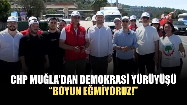 CHP Muğla'dan Demokrasi Yürüyüşü: 'Boyun Eğmiyoruz!'