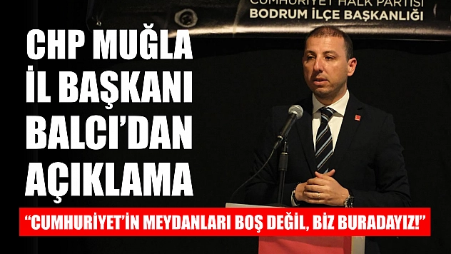 CHP Muğla İl Başkanı Balcı'dan Açıklama: 'Cumhuriyet'in Meydanları Boş Değil, Biz Buradayız!'