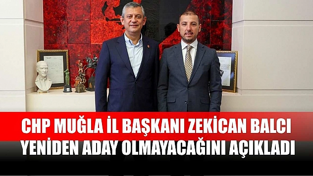 CHP Muğla İl Başkanı Zekican Balcı, Yeniden Aday Olmayacağını Açıkladı