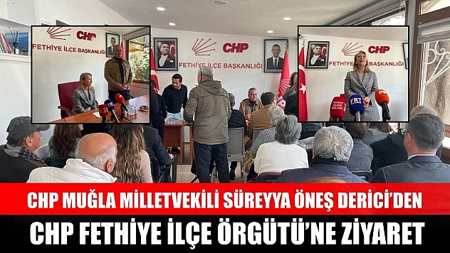 CHP Muğla Milletvekili Süreyya Öneş Derici'den CHP Fethiye İlçe Örgütü'ne ziyaret