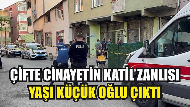 Çifte cinayetin katil zanlısı yaşı küçük oğlu çıktı