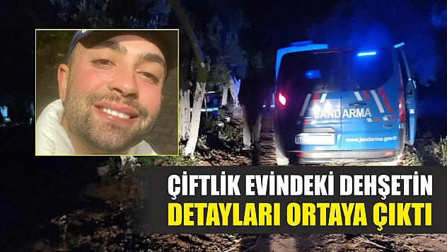 Çiftlik evindeki dehşetin detayları ortaya çıktı