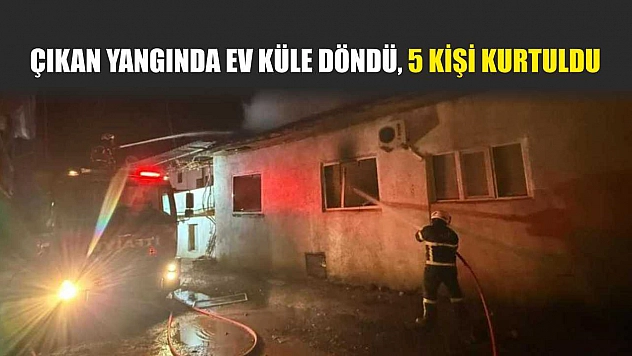Çıkan yangında ev küle döndü, 5 kişi kurtuldu