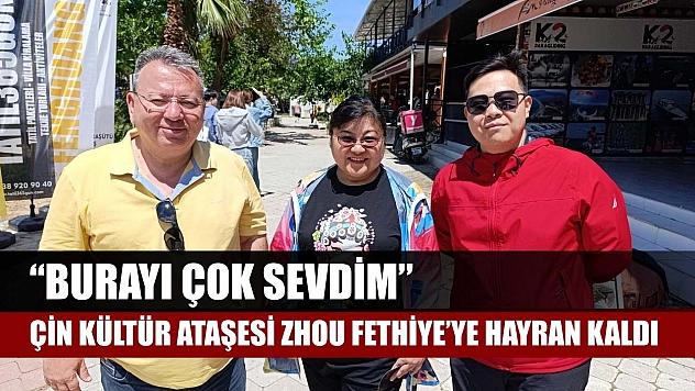 Çin Kültür Ataşesi Zhou Fethiye'ye hayran kaldı: 'Burayı çok sevdim'
