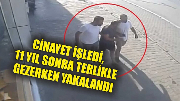 Cinayet işledi, 11 yıl sonra terlikle gezerken yakalandı