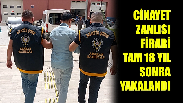 Cinayet Zanlısı Firari Tam 18 Yıl Sonra Yakalandı