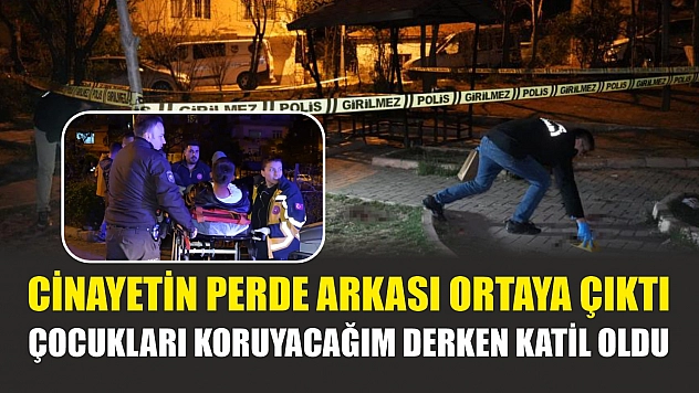 Cinayetin perde arkası ortaya çıktı: Çocukları koruyacağım derken katil oldu