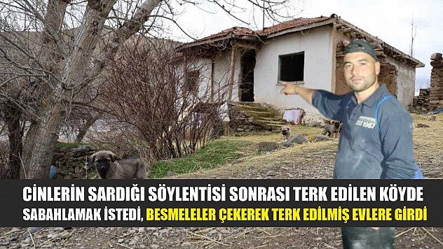 Cinlerin sardığı söylentisi sonrası terk edilen köyde sabahlamak istedi, besmeleler çekerek terk edilmiş evlere girdi