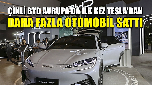 Çinli BYD Avrupa'da ilk kez Tesla'dan daha fazla otomobil sattı