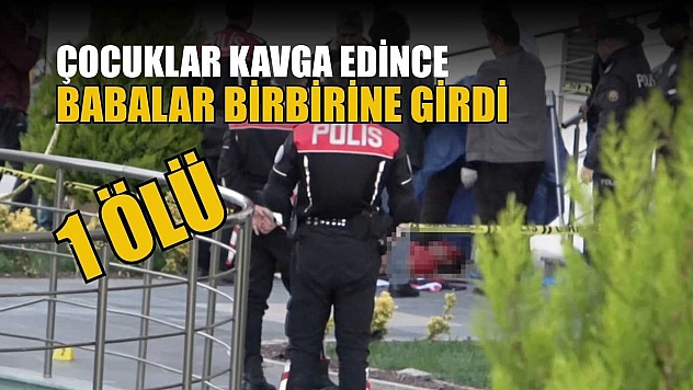Çocuklar kavga edince babalar birbirine girdi: 1 ölü