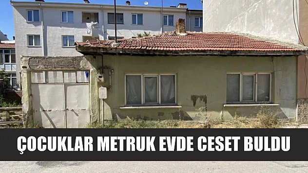 Çocuklar metruk evde ceset buldu