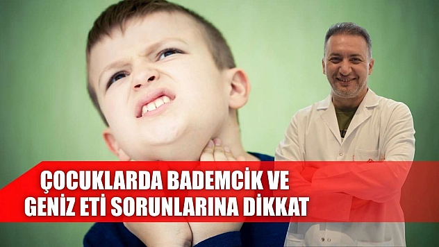 Çocuklarda bademcik ve geniz eti sorunlarına dikkat
