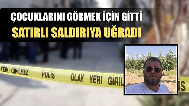 Çocuklarını görmek için gitti, satırlı saldırıya uğradı