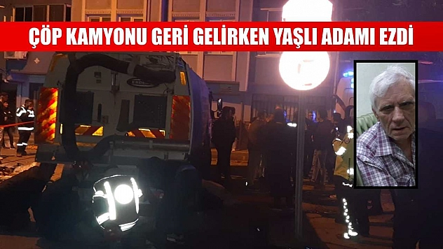 çöp kamyonu geri gelirken yaşlı adamı ezdi