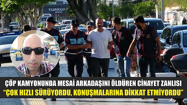 Çöp kamyonunda mesai arkadaşını öldüren cinayet zanlısı: 'Çok hızlı sürüyordu, konuşmalarına dikkat etmiyordu'